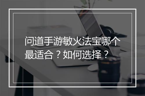 问道手游敏火法宝哪个最适合？如何选择？