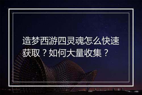 造梦西游四灵魂怎么快速获取？如何大量收集？