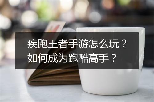 疾跑王者手游怎么玩？如何成为跑酷高手？