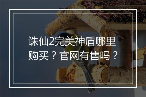 诛仙2完美神盾哪里购买？官网有售吗？