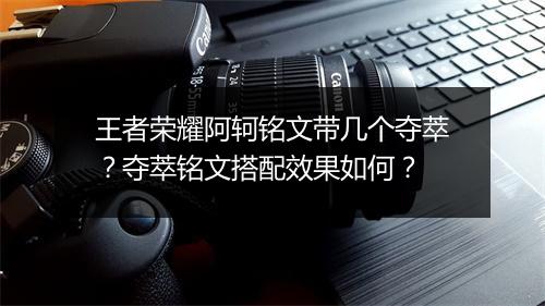 王者荣耀阿轲铭文带几个夺萃？夺萃铭文搭配效果如何？