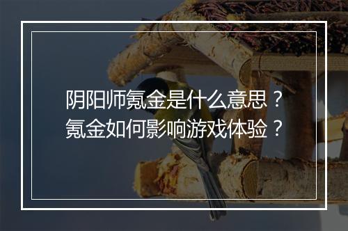 阴阳师氪金是什么意思？氪金如何影响游戏体验？
