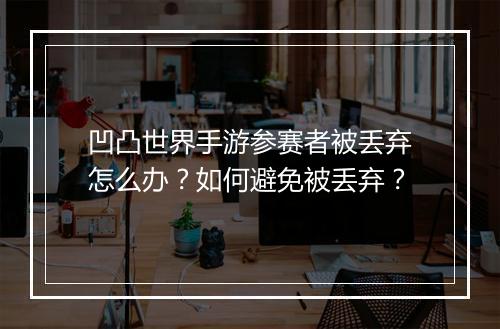 凹凸世界手游参赛者被丢弃怎么办？如何避免被丢弃？