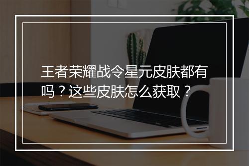 王者荣耀战令星元皮肤都有吗？这些皮肤怎么获取？