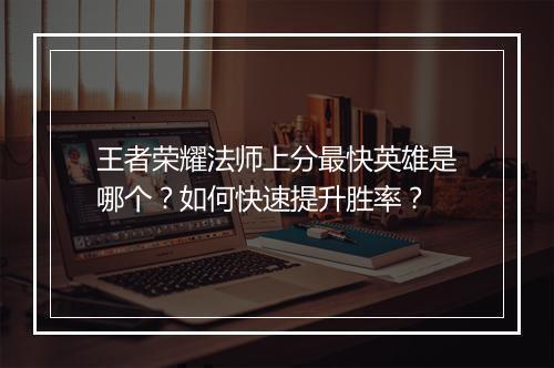 王者荣耀法师上分最快英雄是哪个?如何快速提升胜率?