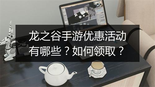 龙之谷手游优惠活动有哪些？如何领取？