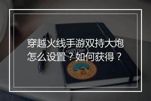 穿越火线手游双持大炮怎么设置？如何获得？