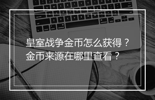 皇室战争金币怎么获得?金币来源在哪里查看?