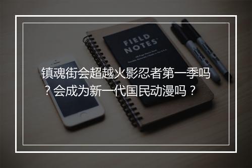 镇魂街会超越火影忍者第一季吗？会成为新一代国民动漫吗？