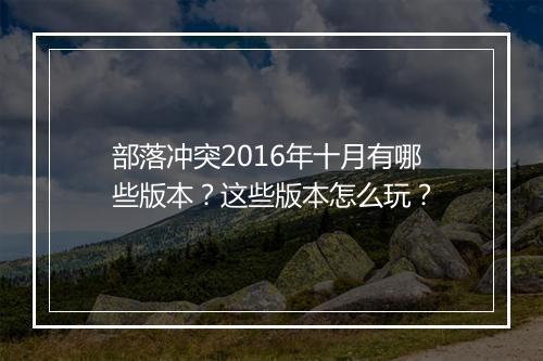 部落冲突2016年十月有哪些版本？这些版本怎么玩？