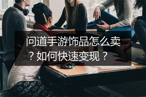 问道手游饰品怎么卖？如何快速变现？
