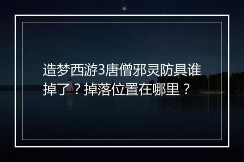 造梦西游3唐僧邪灵防具谁掉了？掉落位置在哪里？
