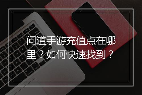 问道手游充值点在哪里？如何快速找到？