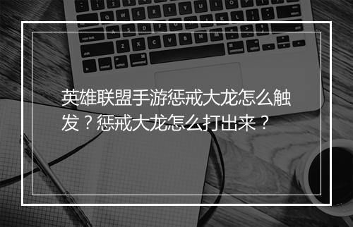 英雄联盟手游惩戒大龙怎么触发？惩戒大龙怎么打出来？