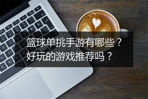 篮球单挑手游有哪些？好玩的游戏推荐吗？