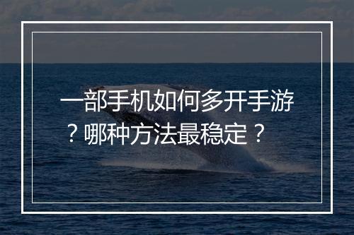 一部手机如何多开手游?哪种方法最稳定?