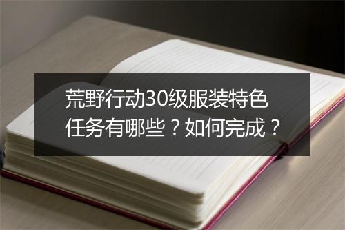 荒野行动30级服装特色任务有哪些？如何完成？