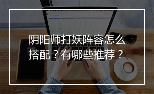 阴阳师打妖阵容怎么搭配？有哪些推荐？