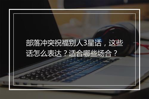 部落冲突祝福别人3星话，这些话怎么表达？适合哪些场合？