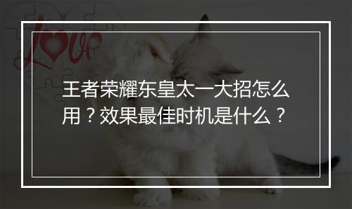 王者荣耀东皇太一大招怎么用？效果最佳时机是什么？