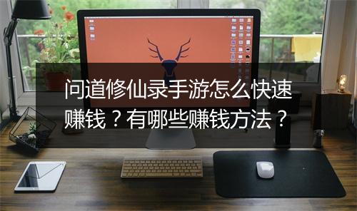 问道修仙录手游怎么快速赚钱？有哪些赚钱方法？