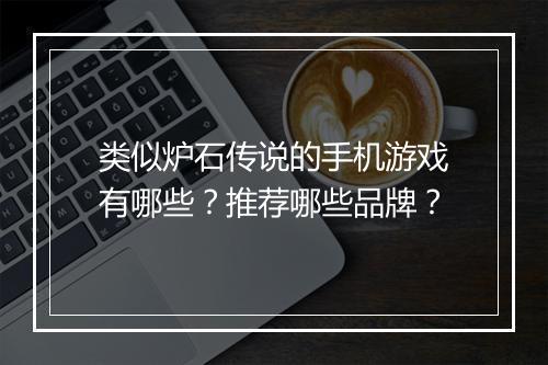 类似炉石传说的手机游戏有哪些？推荐哪些品牌？