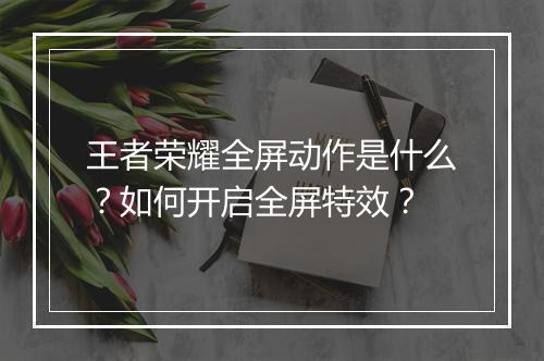王者荣耀全屏动作是什么？如何开启全屏特效？