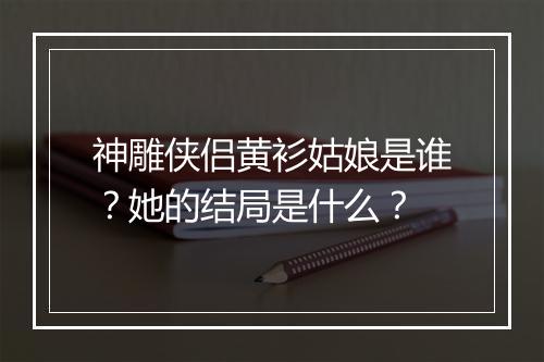 神雕侠侣黄衫姑娘是谁？她的结局是什么？