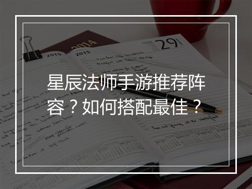 星辰法师手游推荐阵容？如何搭配最佳？