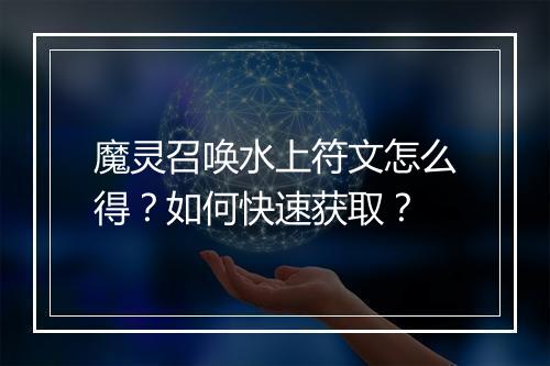 魔灵召唤水上符文怎么得？如何快速获取？
