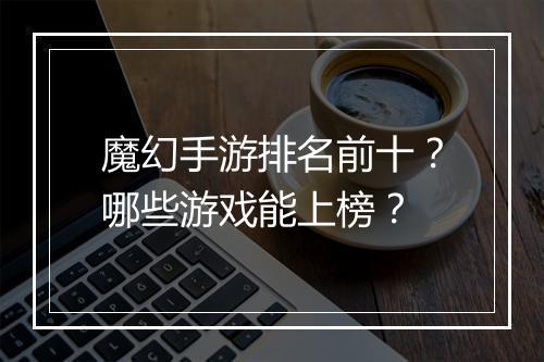 魔幻手游排名前十？哪些游戏能上榜？