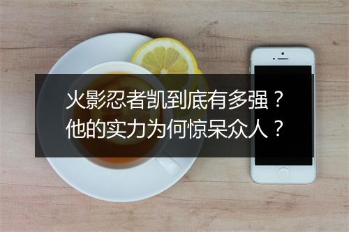 火影忍者凯到底有多强？他的实力为何惊呆众人？