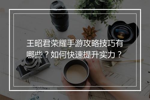王昭君荣耀手游攻略技巧有哪些？如何快速提升实力？