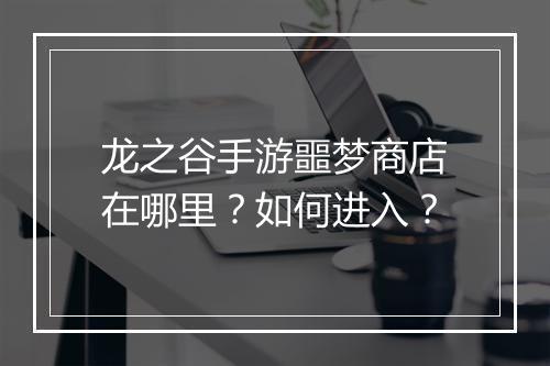 龙之谷手游噩梦商店在哪里？如何进入？