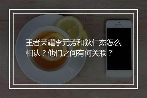 王者荣耀李元芳和狄仁杰怎么相认？他们之间有何关联？