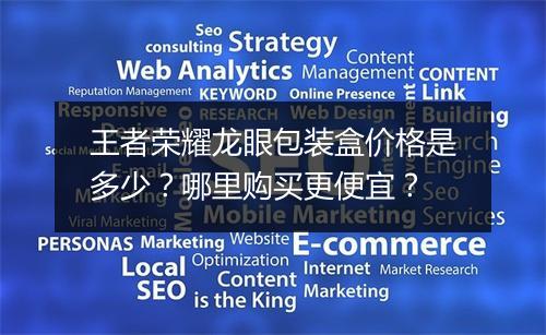 王者荣耀龙眼包装盒价格是多少？哪里购买更便宜？