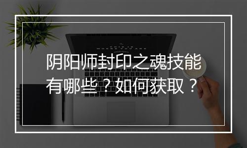 阴阳师封印之魂技能有哪些？如何获取？