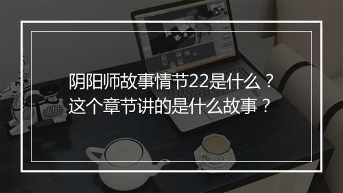 阴阳师故事情节22是什么？这个章节讲的是什么故事？