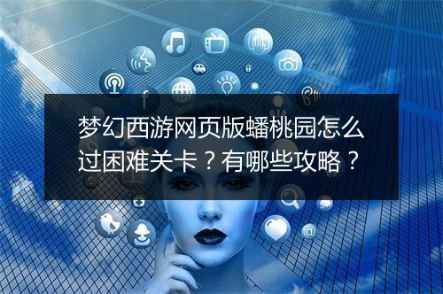 梦幻西游网页版蟠桃园怎么过困难关卡？有哪些攻略？