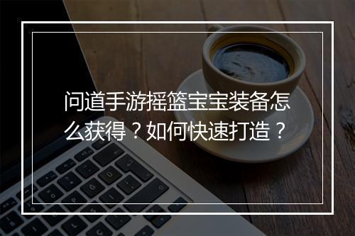 问道手游摇篮宝宝装备怎么获得？如何快速打造？