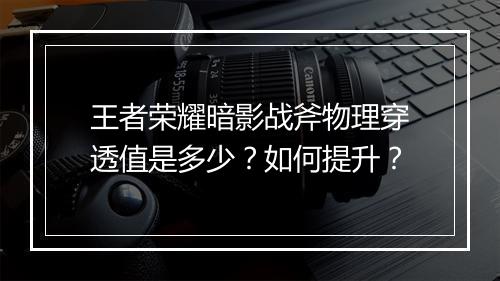 王者荣耀暗影战斧物理穿透值是多少？如何提升？