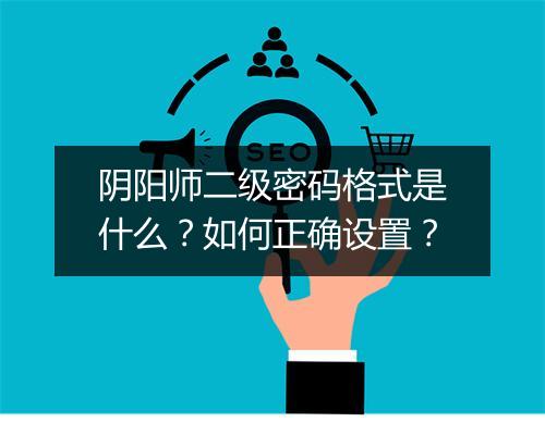 阴阳师二级密码格式是什么？如何正确设置？