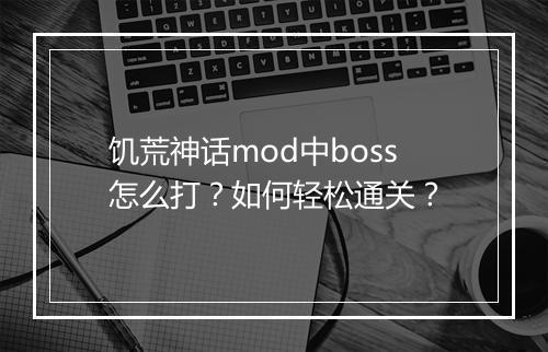 饥荒神话mod中boss怎么打？如何轻松通关？