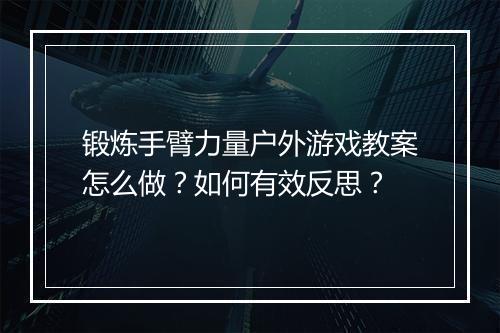 锻炼手臂力量户外游戏教案怎么做？如何有效反思？