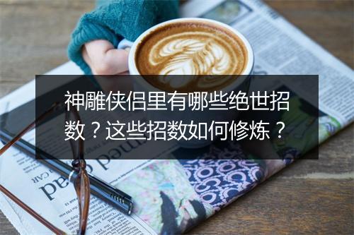 神雕侠侣里有哪些绝世招数？这些招数如何修炼？