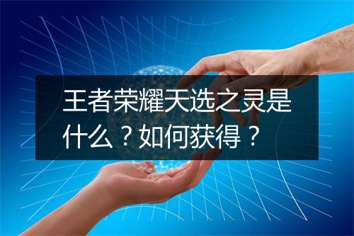 王者荣耀天选之灵是什么？如何获得？