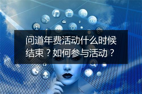 问道年费活动什么时候结束？如何参与活动？