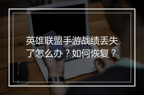 英雄联盟手游战绩丢失了怎么办？如何恢复？