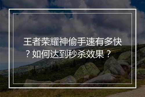 王者荣耀神偷手速有多快？如何达到秒杀效果？
