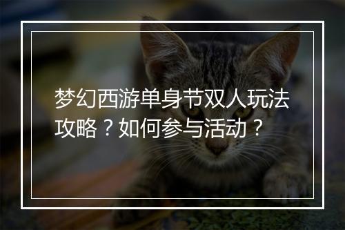 梦幻西游单身节双人玩法攻略？如何参与活动？